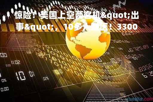 惊险！美国上空两客机"出事"，10多人送医！3300亿巨头又涨价，什么情况？沪深港通股票标的迎扩容利好