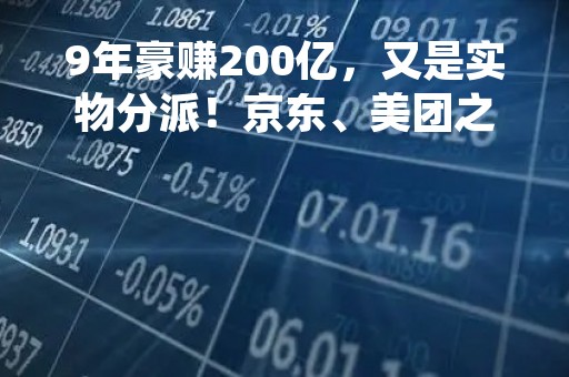 9年豪赚200亿，又是实物分派！京东、美团之后，腾讯要分派快手了？