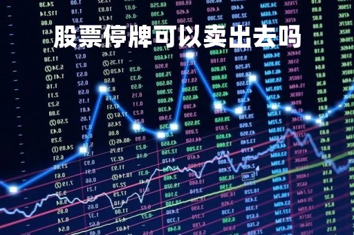股票停牌可以卖出去吗「股票停牌能卖出吗」