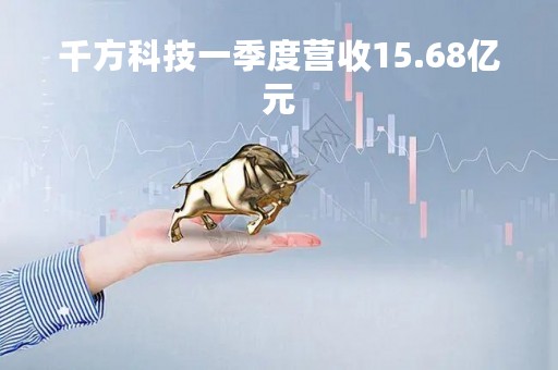 千方科技一季度营收15.68亿元