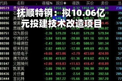 抚顺特钢：拟10.06亿元投建技术改造项目
