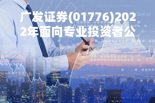 广发证券(01776)2022年面向专业投资者公开发行公司债券(第二次)名称调整为2023年面向专业投资者公开发行公司债券(第一期)