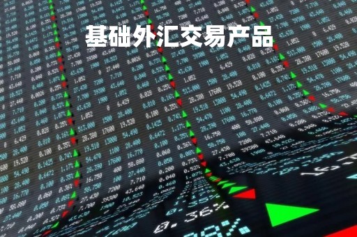 基础外汇交易产品「基础外汇交易产品有哪些」