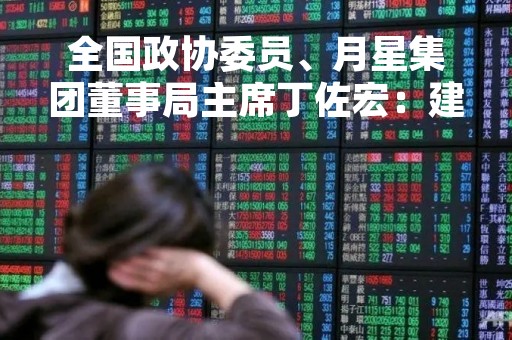 全国政协委员、月星集团董事局主席丁佐宏：建议对第三胎学前到大学教育实行全免费政策