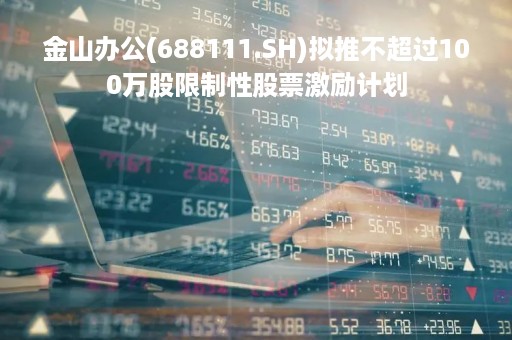 金山办公(688111.SH)拟推不超过100万股限制性股票激励计划