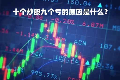 十个炒股九个亏的原因是什么? 十个炒股九个亏的原因是什么?