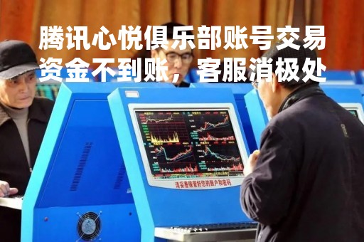 腾讯心悦俱乐部账号交易资金不到账，客服消极处理