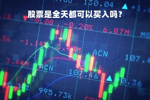 股票是全天都可以买入吗？
