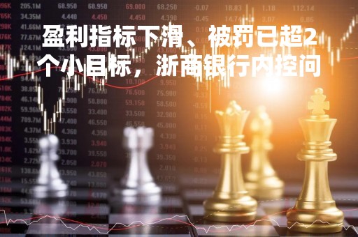 盈利指标下滑、被罚已超2个小目标，浙商银行内控问题如“利剑悬颈”