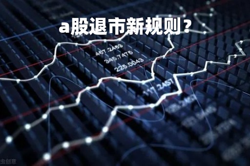 a股退市新规则？