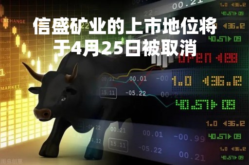 信盛矿业的上市地位将于4月25日被取消