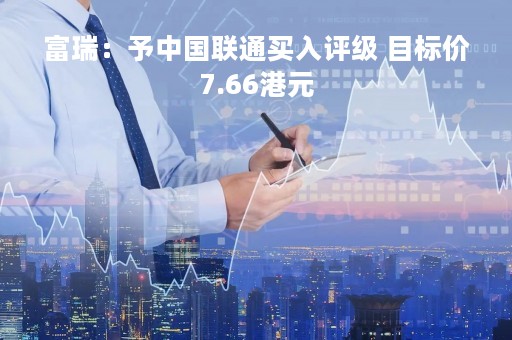 富瑞：予中国联通买入评级 目标价7.66港元