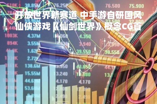 开放世界新赛道 中手游自研国风仙侠游戏《仙剑世界》概念CG首曝