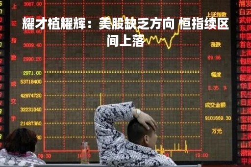 耀才植耀辉：美股缺乏方向 恒指续区间上落