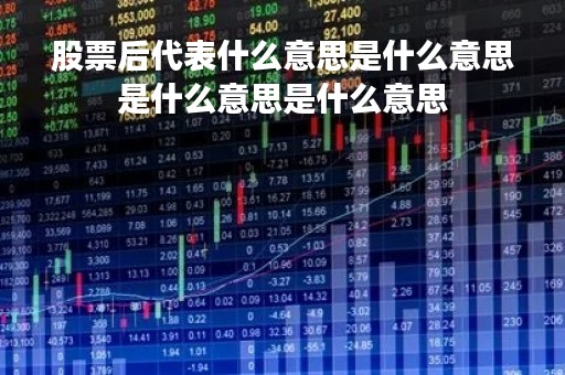 股票后代表什么意思是什么意思是什么意思是什么意思「股票后nq」