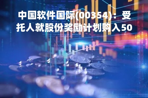 中国软件国际(00354)：受托人就股份奖励计划购入500万股