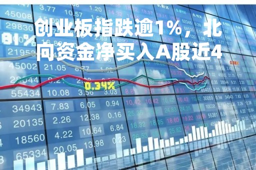 创业板指跌逾1%，北向资金净买入A股近47亿元