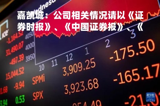 嘉凯城：公司相关情况请以《证券时报》、《中国证券报》、《上海证券报》及巨潮资讯网披露的公告为准