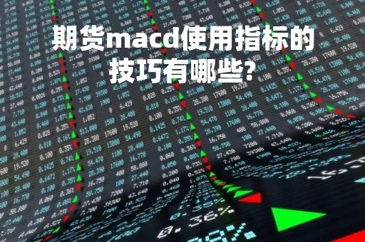 期货macd使用指标的技巧有哪些?