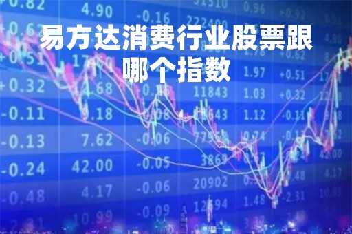 易方达消费行业股票跟哪个指数「易方达消费行业股票跟哪个指数有关联」