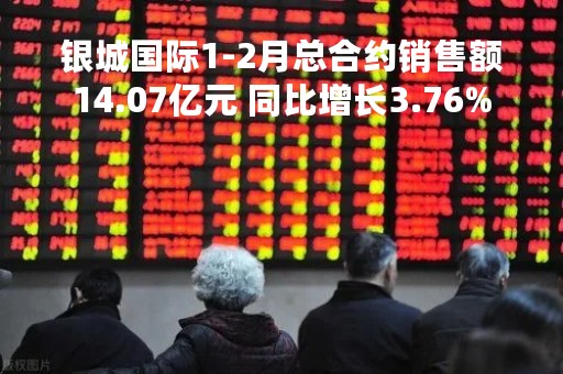 银城国际1-2月总合约销售额14.07亿元 同比增长3.76%