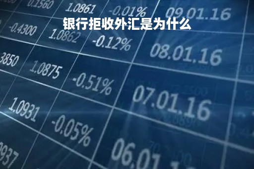 银行拒收外汇是为什么「银行拒收美元」