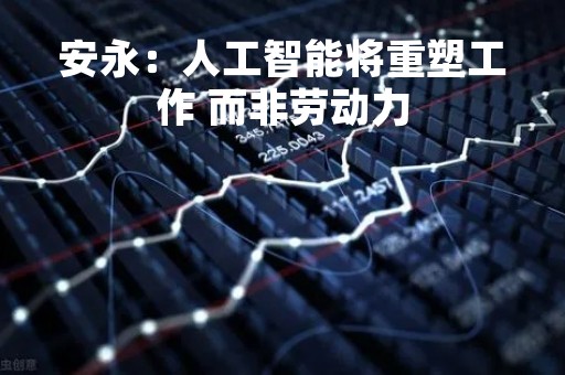 安永：人工智能将重塑工作 而非劳动力