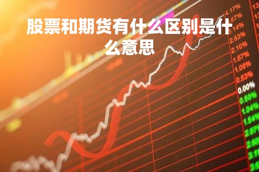 股票和期货有什么区别是什么意思「股票和期货区别在哪里」