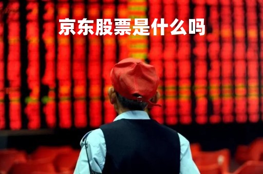 京东股票是什么吗「京东股票是什么股」
