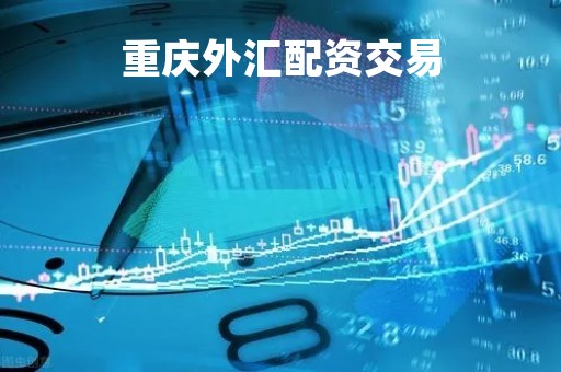 重庆外汇配资交易「重庆配资门户」