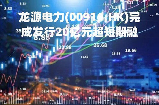 龙源电力(00916.HK)完成发行20亿元超短期融资券