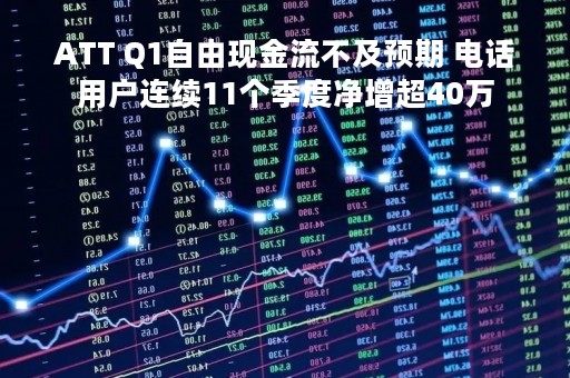 ATT Q1自由现金流不及预期 电话用户连续11个季度净增超40万