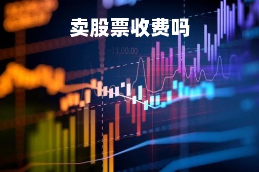 卖股票收费吗「卖股票的时候收手续费吗」