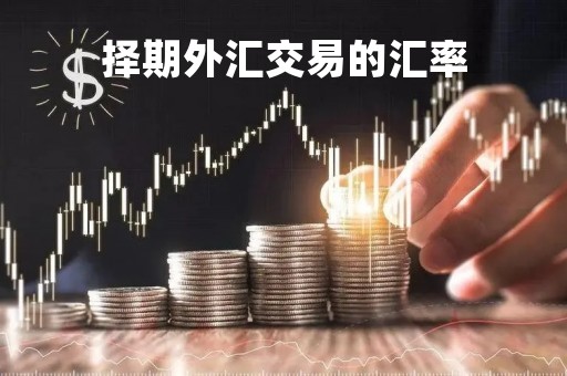 择期外汇交易的汇率「择期外汇交易的成本较高,买卖差价大」