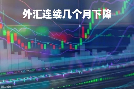 外汇连续几个月下降「外汇连续几个月下降的原因」