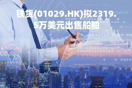 铁货(01029.HK)拟2319.5万美元出售船舶