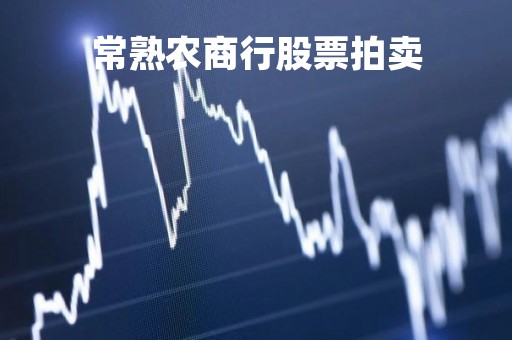 常熟农商行股票拍卖「常熟市农商银行股票代码」