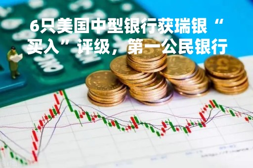 6只美国中型银行获瑞银“买入”评级，第一公民银行和纽约社区银行上榜