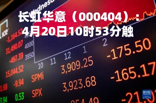 长虹华意（000404）：4月20日10时53分触及涨停板