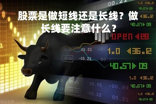 股票是做短线还是长线？做长线要注意什么？