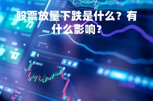 股票放量下跌是什么？有什么影响？