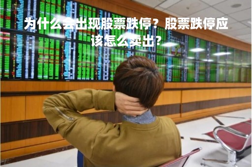 为什么会出现股票跌停？股票跌停应该怎么卖出？