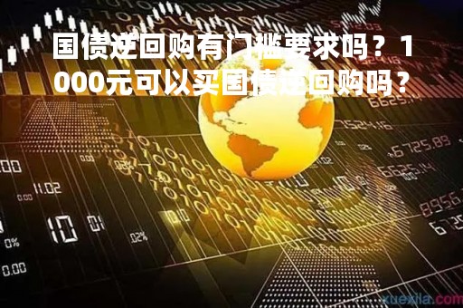 国债逆回购有门槛要求吗？1000元可以买国债逆回购吗？