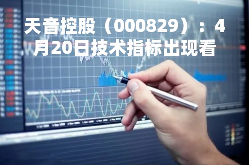 天音控股（000829）：4月20日技术指标出现看涨信号-“红三兵”