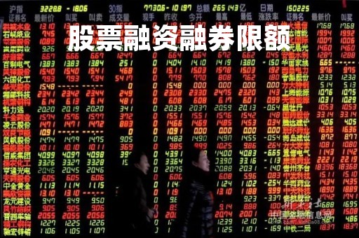 股票融资融券限额「股票融资融券限额怎么算」