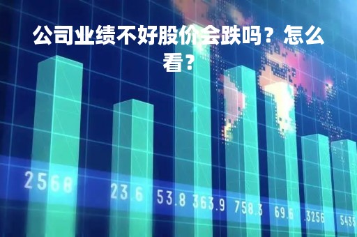 公司业绩不好股价会跌吗？怎么看？