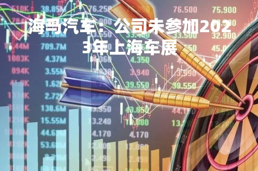 海马汽车：公司未参加2023年上海车展