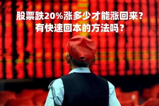 股票跌20%涨多少才能涨回来？有快速回本的方法吗？