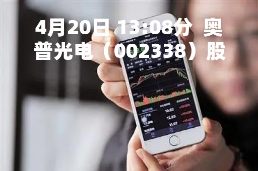 4月20日 13:08分  奥普光电（002338）股价快速拉升