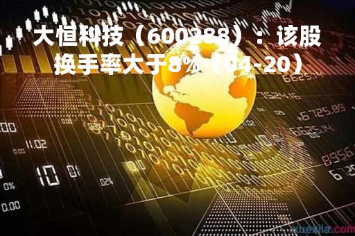 大恒科技（600288）：该股换手率大于8%（04-20）